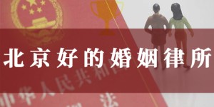 北京10大律所，好一点的婚姻律师事务所有哪些？